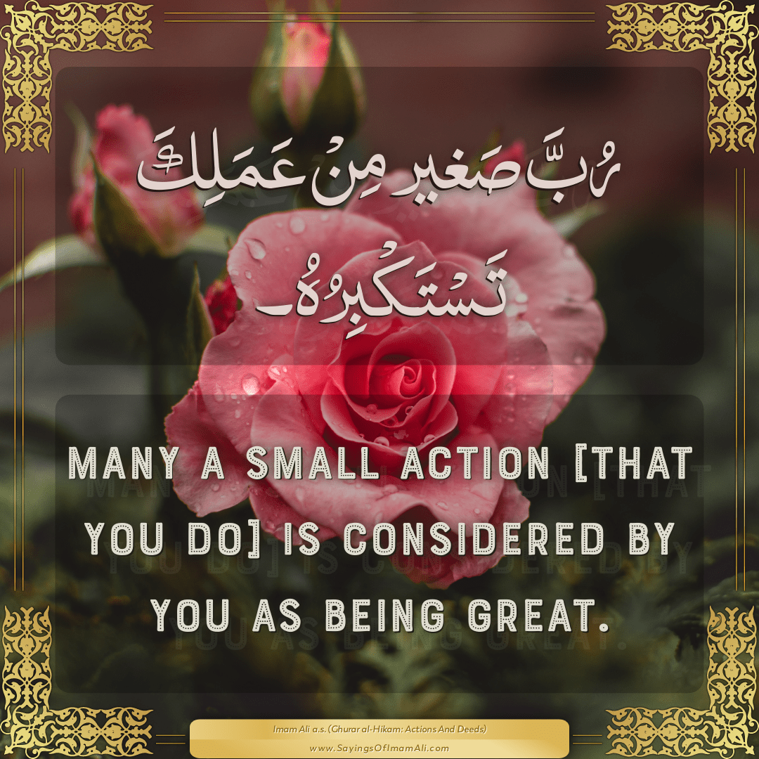 Many a small action [that you do] is considered by you as being great.